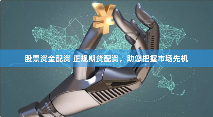 股票资金配资 正规期货配资，助您把握市场先机
