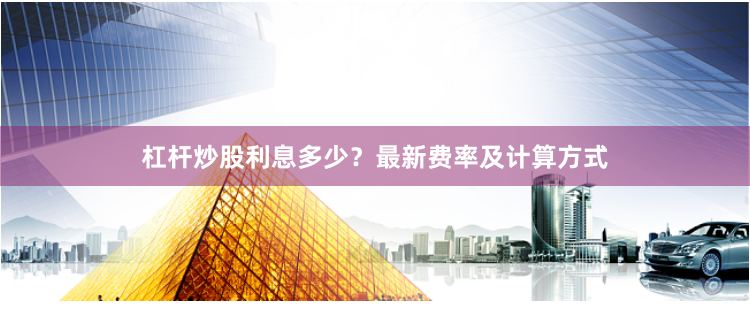 杠杆炒股利息多少？最新费率及计算方式