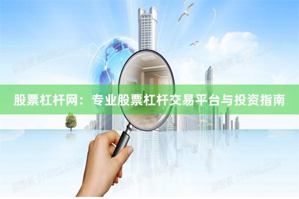股票杠杆网：专业股票杠杆交易平台与投资指南