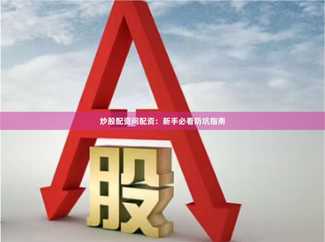 炒股配资问配资：新手必看防坑指南