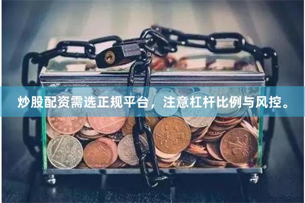 炒股配资需选正规平台，注意杠杆比例与风控。