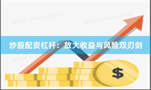 炒股配资杠杆：放大收益与风险双刃剑