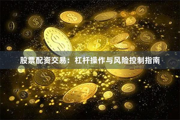 股票配资交易：杠杆操作与风险控制指南